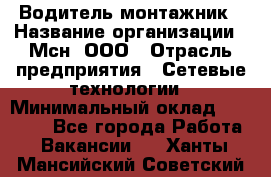 Водитель-монтажник › Название организации ­ Мсн, ООО › Отрасль предприятия ­ Сетевые технологии › Минимальный оклад ­ 55 000 - Все города Работа » Вакансии   . Ханты-Мансийский,Советский г.